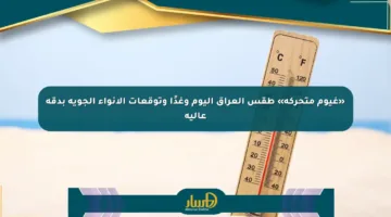 «غيوم متحركة» طقس العراق اليوم وغدًا وتوقعات الأنواء الجوية بدقة عالية